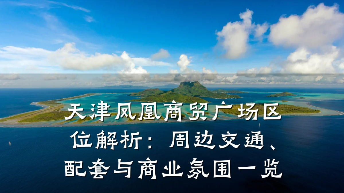 天津凤凰商贸广场区位解析：周边交通、配套与商业氛围一览