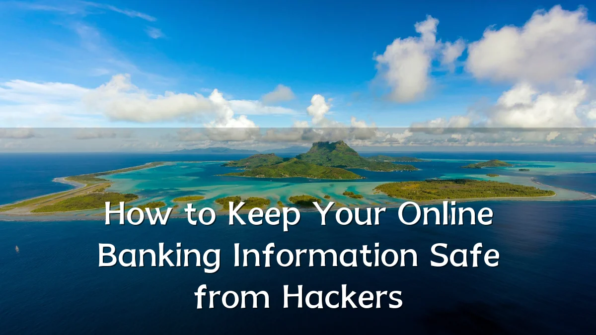 How to Keep Your Online Banking Information Safe from Hackers