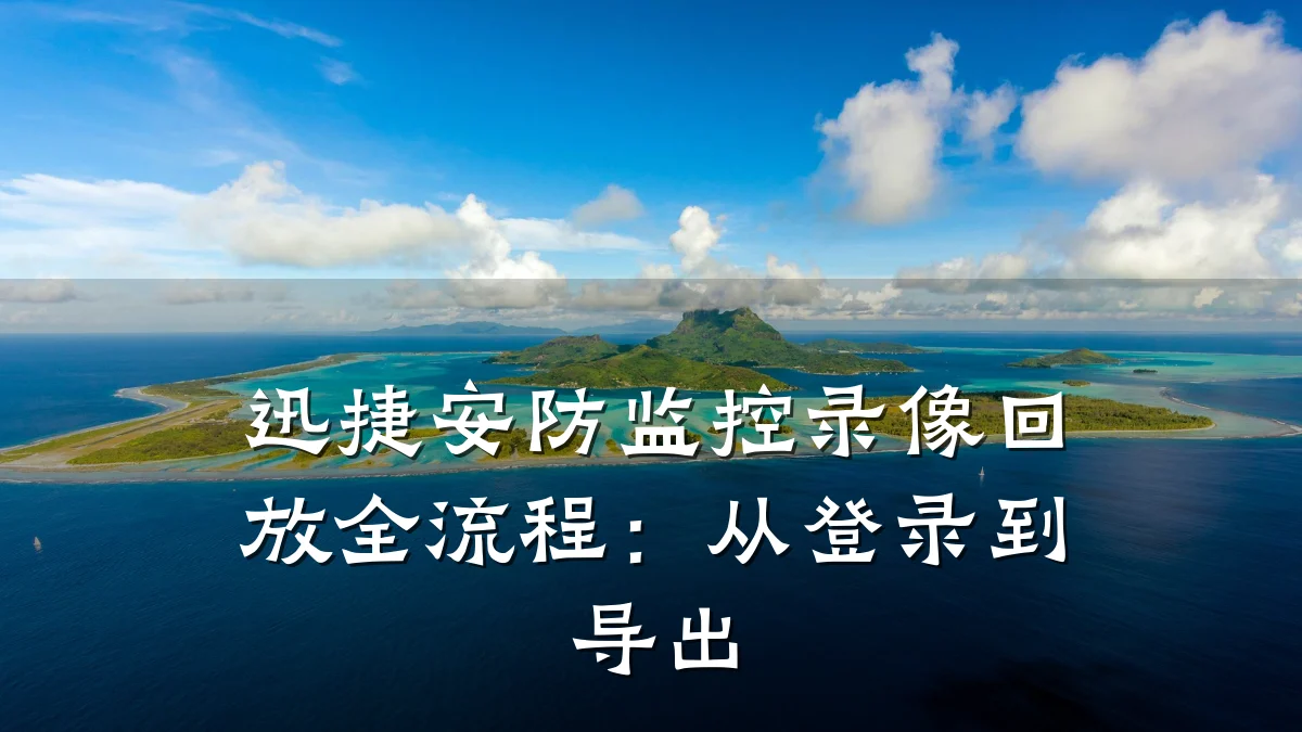 迅捷安防监控录像回放全流程：从登录到导出