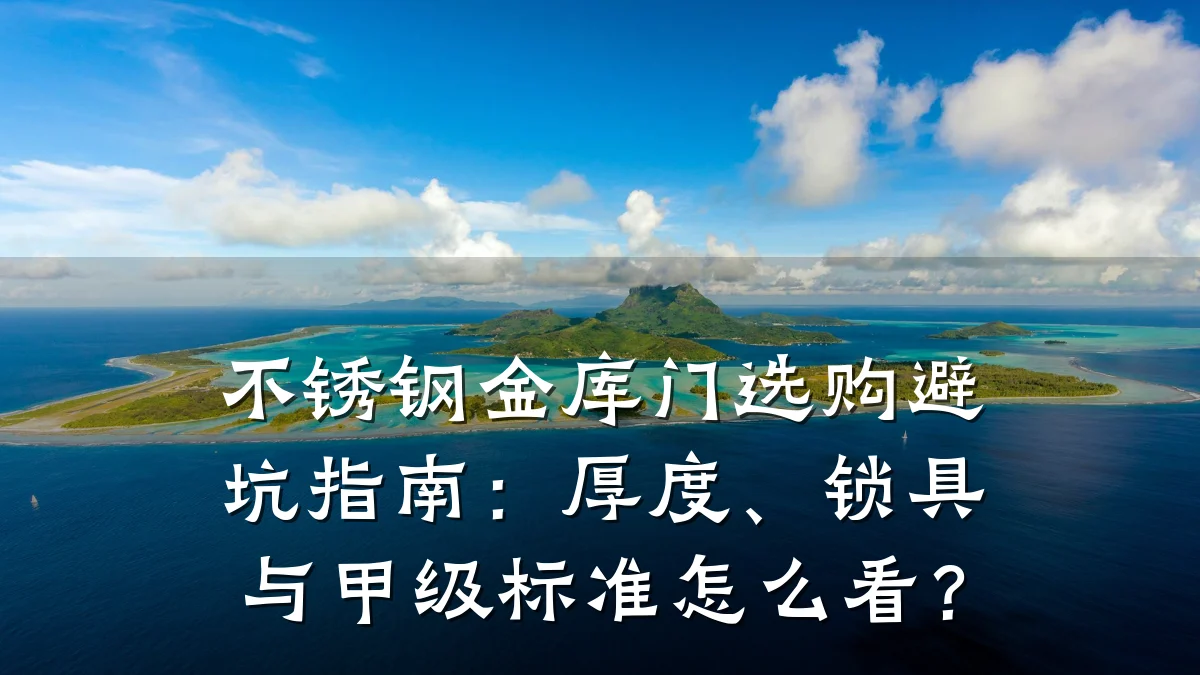不锈钢金库门选购避坑指南:厚度、锁具与甲级标准怎么看?