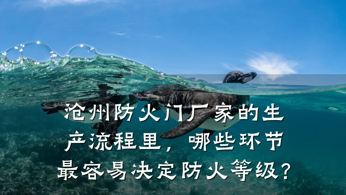 沧州防火门厂家的生产流程里，哪些环节最容易决定防火等级？