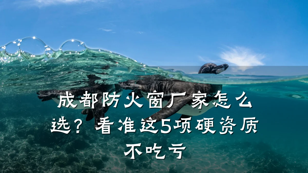 成都防火窗厂家怎么选？看准这5项硬资质不吃亏