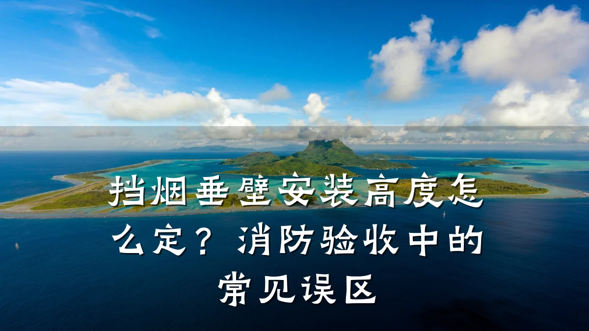 挡烟垂壁安装高度怎么定?消防验收中的常见误区