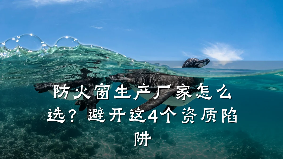 防火窗生产厂家怎么选？避开这4个资质陷阱