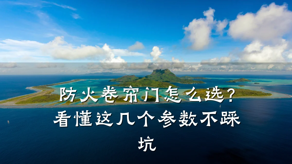防火卷帘门怎么选？看懂这几个参数不踩坑
