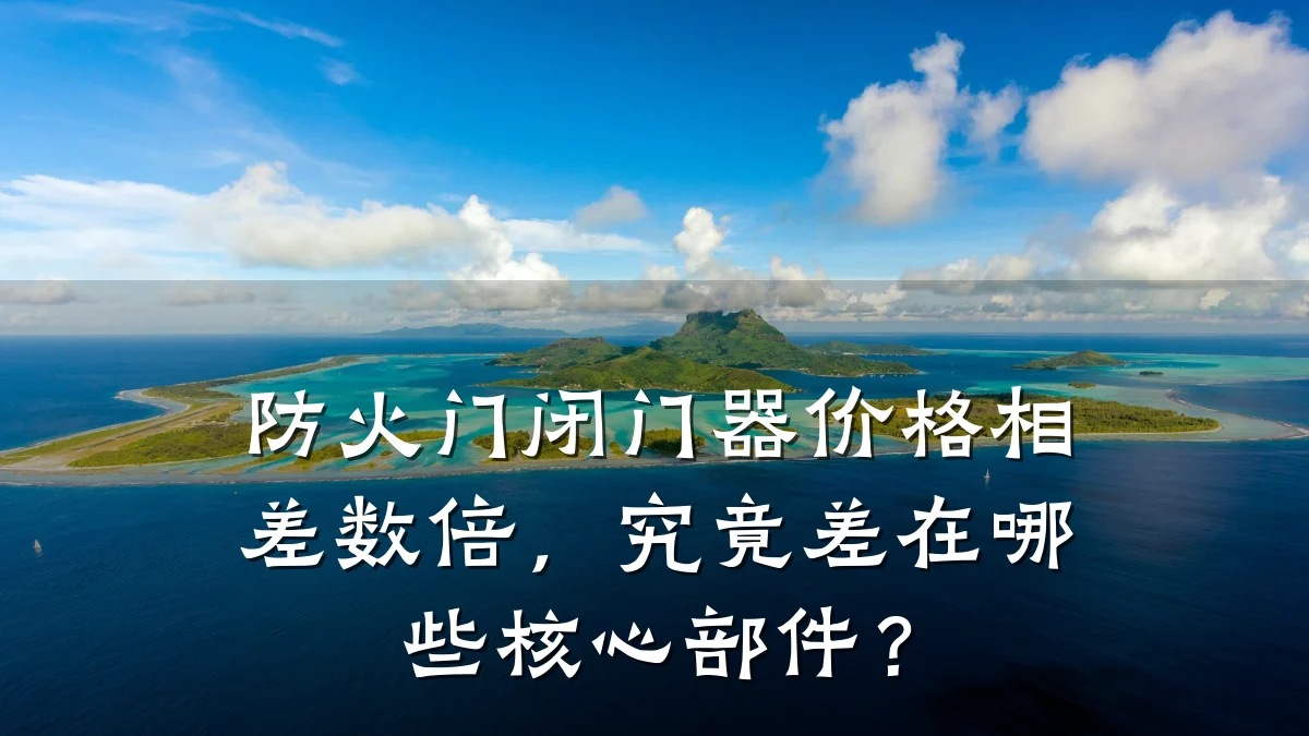 防火门闭门器价格相差数倍,究竟差在哪些核心部件?