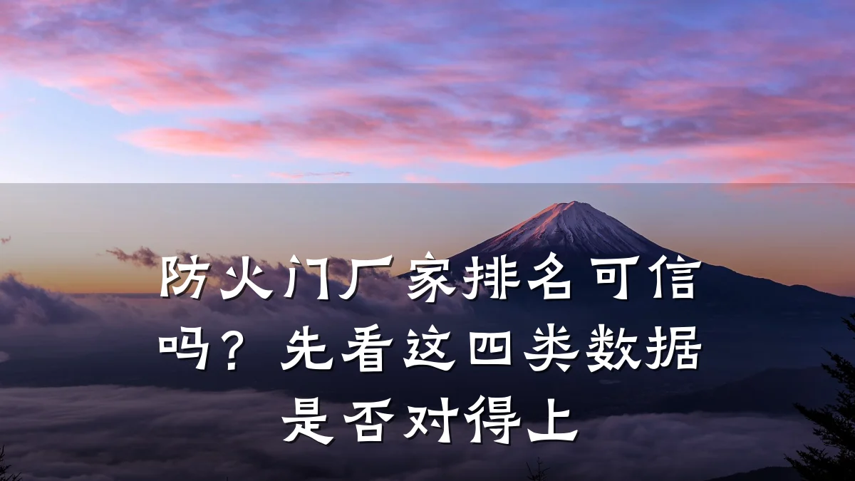 防火门厂家排名可信吗？先看这四类数据是否对得上
