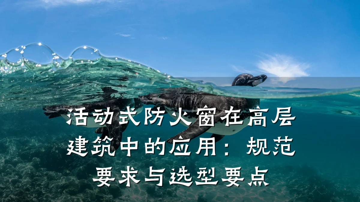 活动式防火窗在高层建筑中的应用：规范要求与选型要点