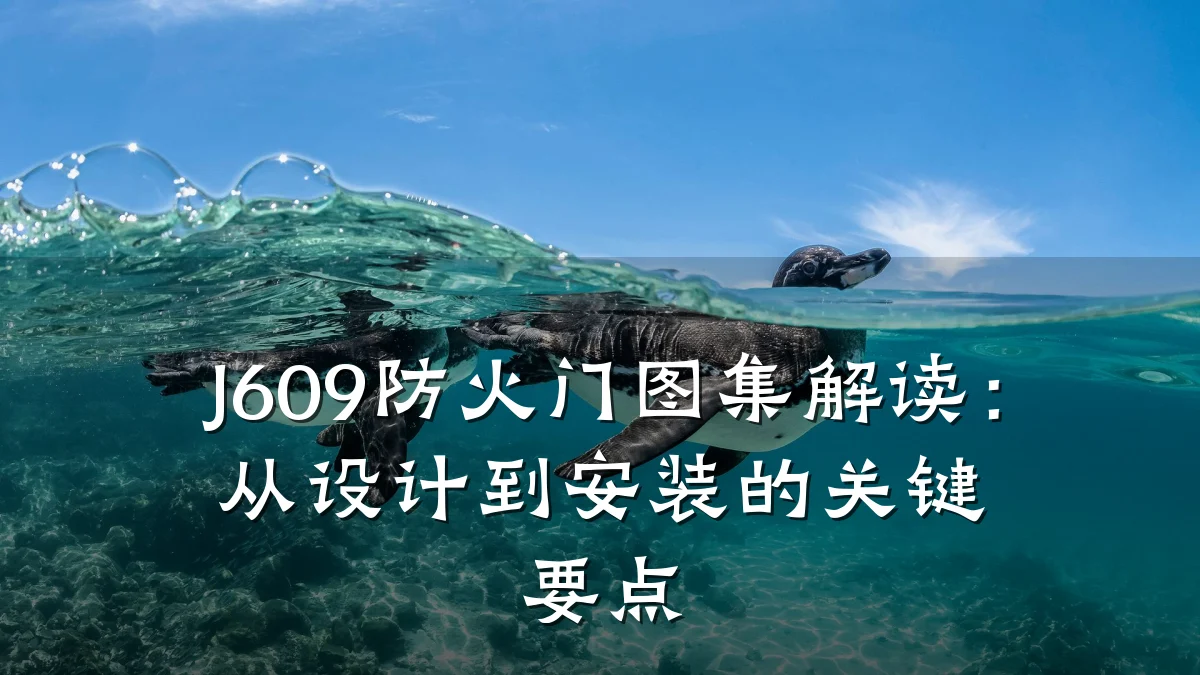 J609防火门图集解读:从设计到安装的关键要点