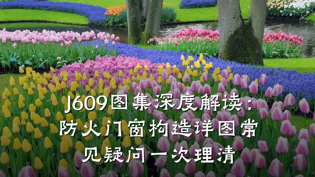 J609图集深度解读:防火门窗构造详图常见疑问一次理清