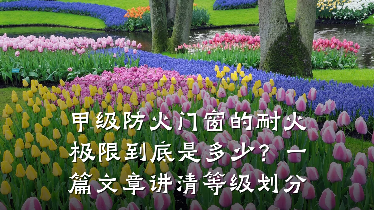 甲级防火门窗的耐火极限到底是多少？一篇文章讲清等级划分