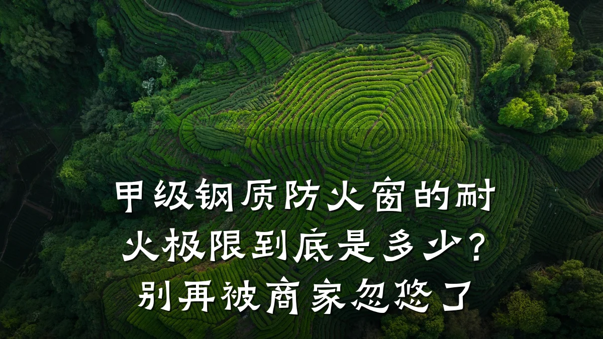甲级钢质防火窗的耐火极限到底是多少？别再被商家忽悠了