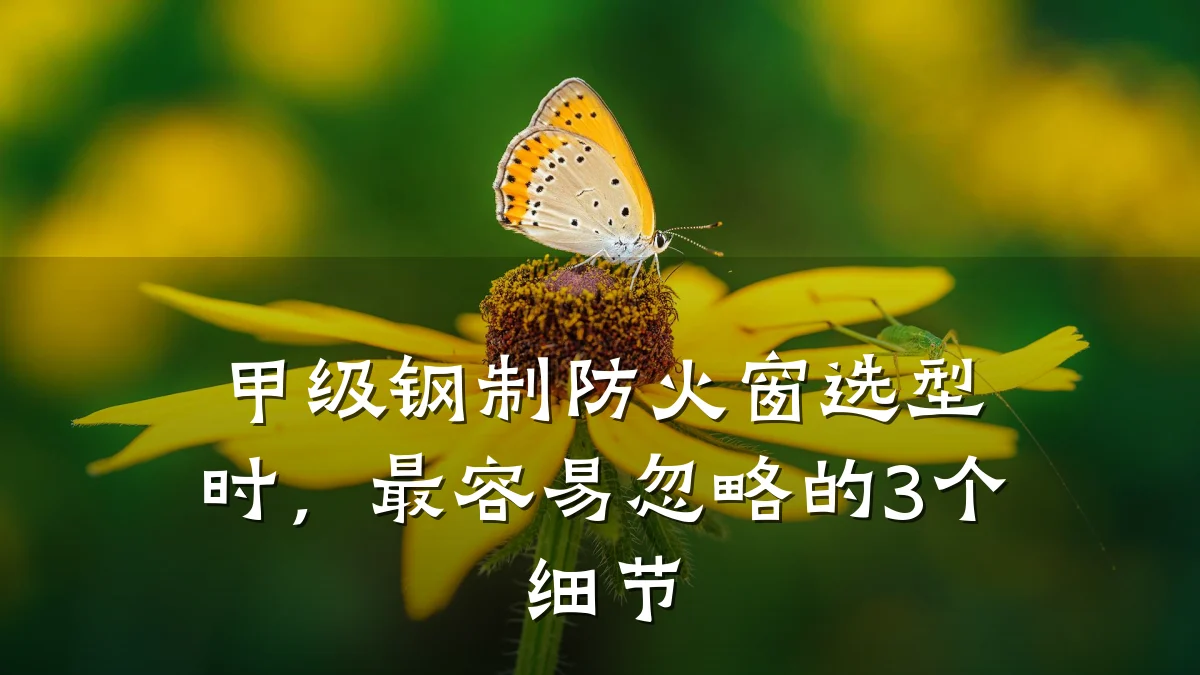 甲级钢制防火窗选型时,最容易忽略的3个细节