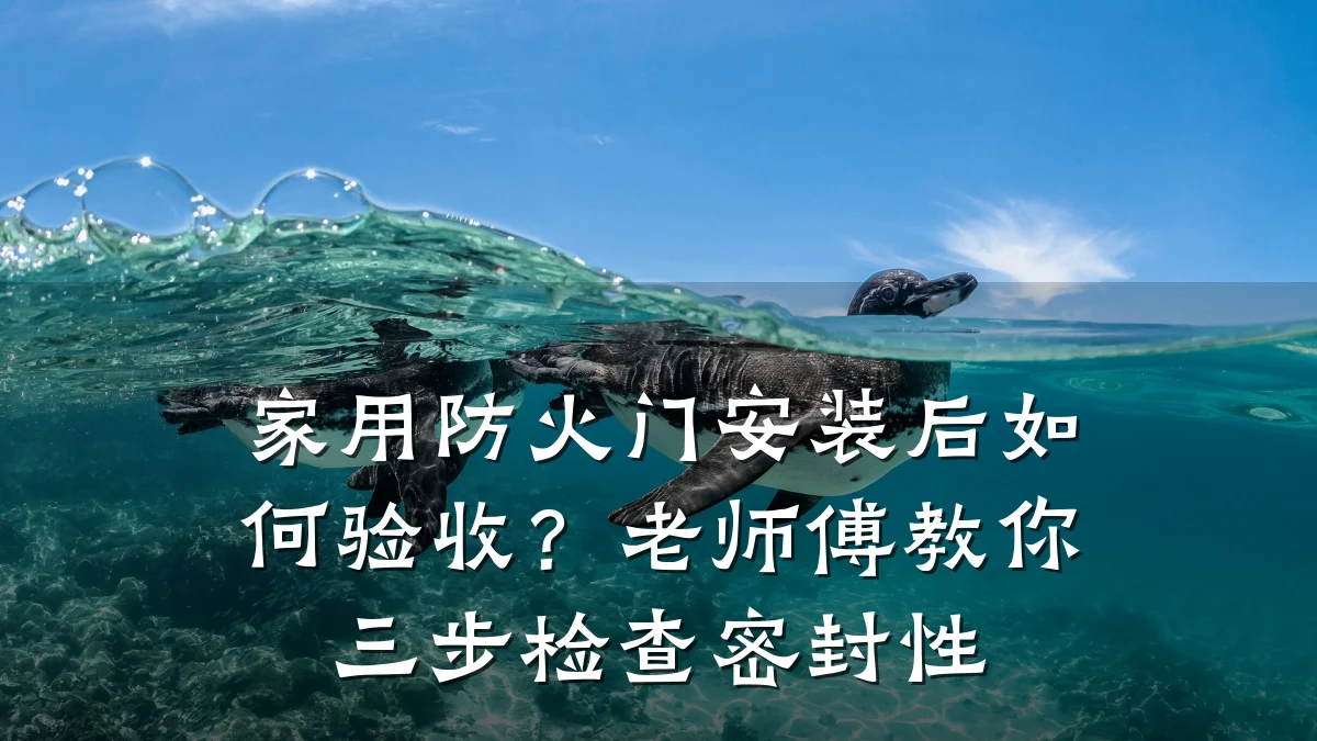 家用防火门安装后如何验收？老师傅教你三步检查密封性