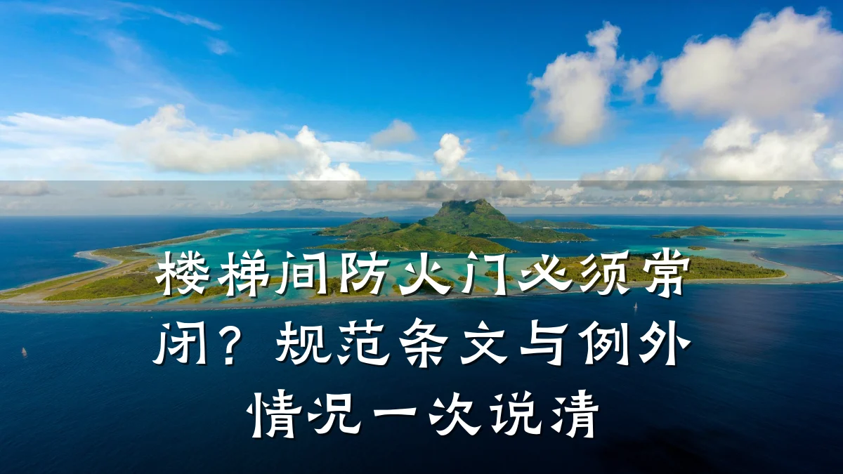 楼梯间防火门必须常闭？规范条文与例外情况一次说清