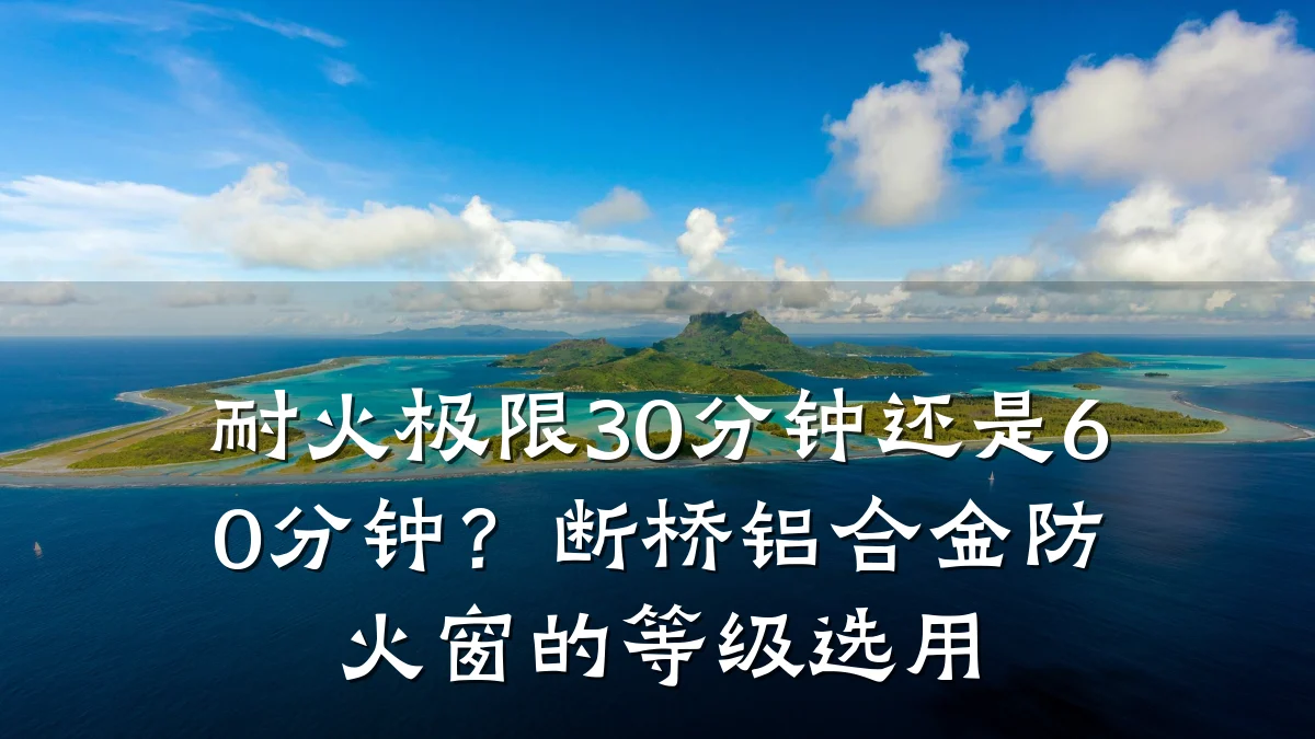 耐火极限30分钟还是60分钟?断桥铝合金防火窗的等级选用