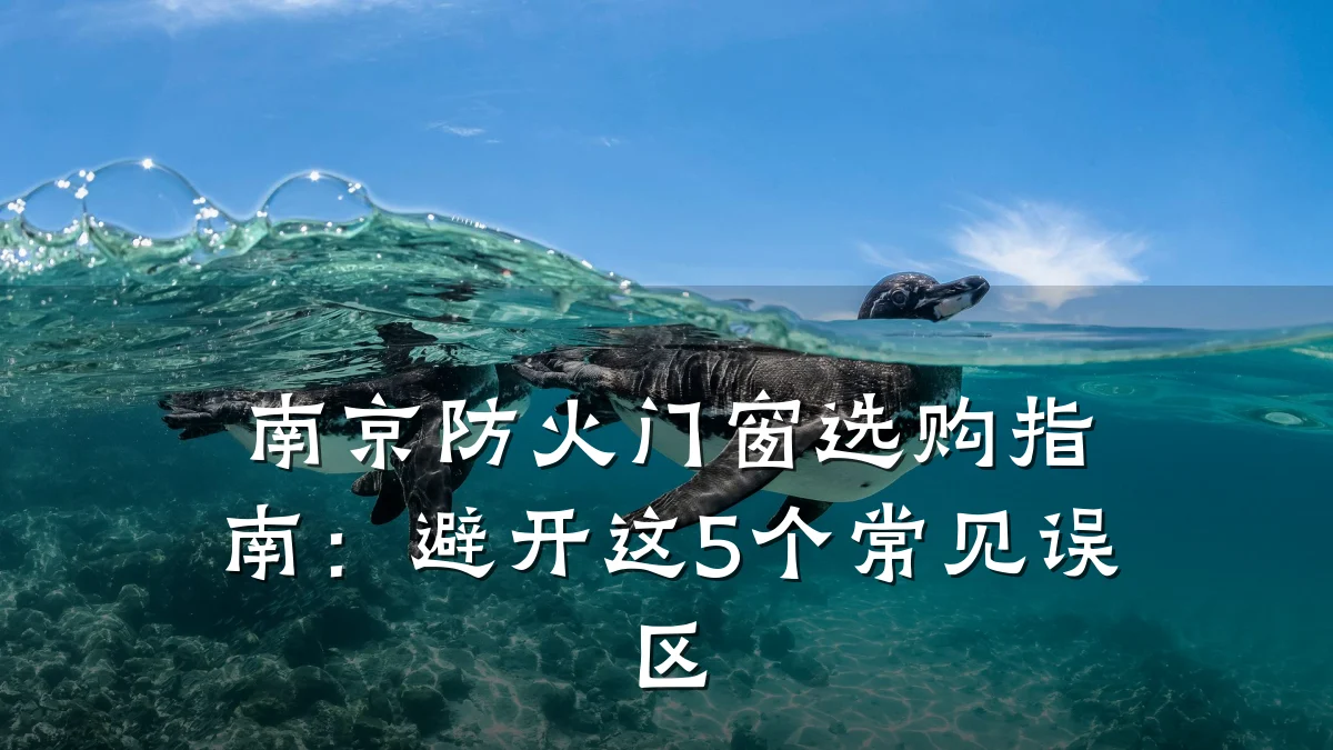 南京防火门窗选购指南：避开这5个常见误区