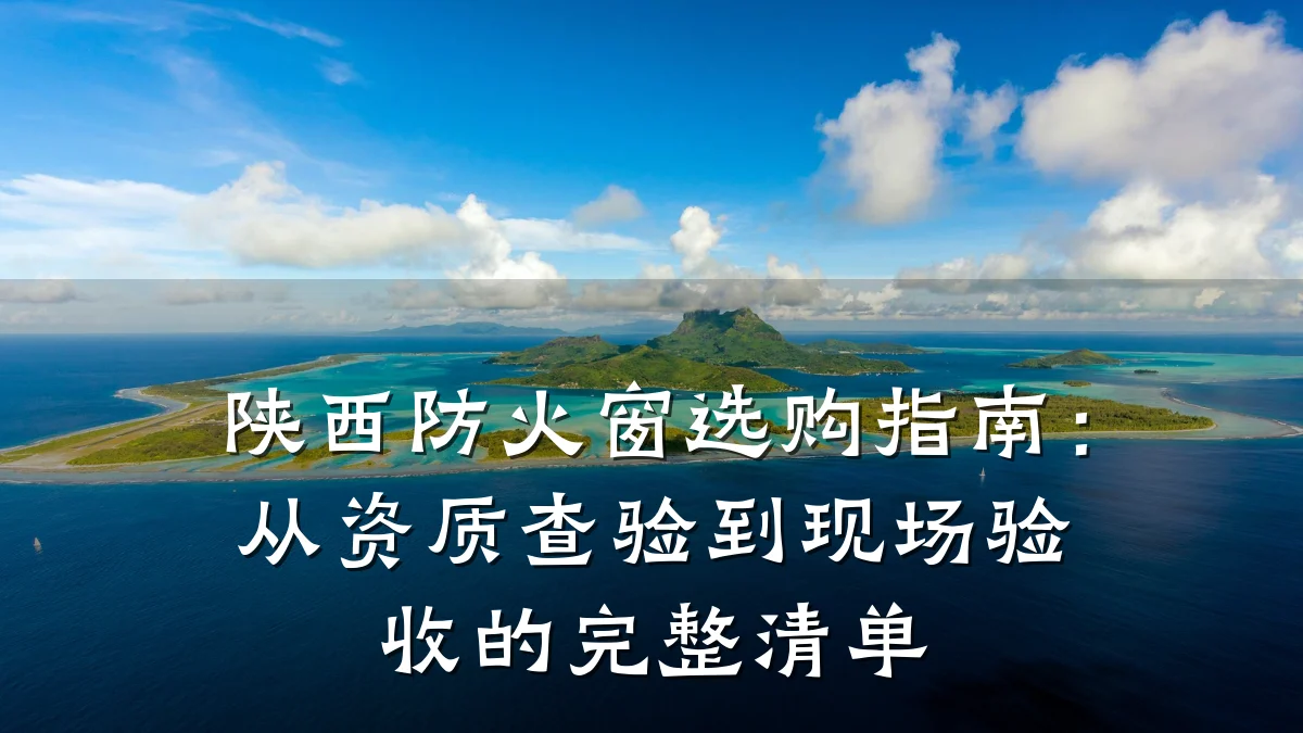 陕西防火窗选购指南：从资质查验到现场验收的完整清单