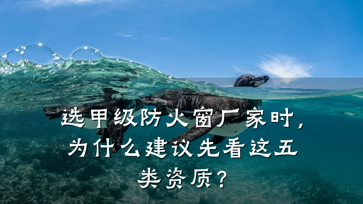 选甲级防火窗厂家时，为什么建议先看这五类资质？