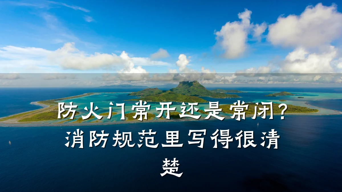 防火门常开还是常闭？消防规范里写得很清楚