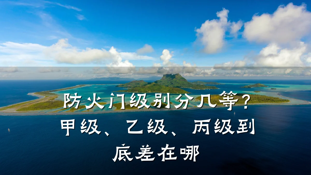 防火门级别分几等?甲级、乙级、丙级到底差在哪