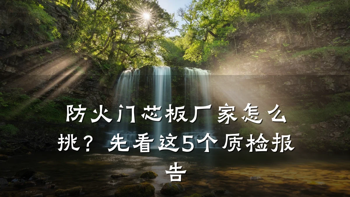 防火门芯板厂家怎么挑？先看这5个质检报告