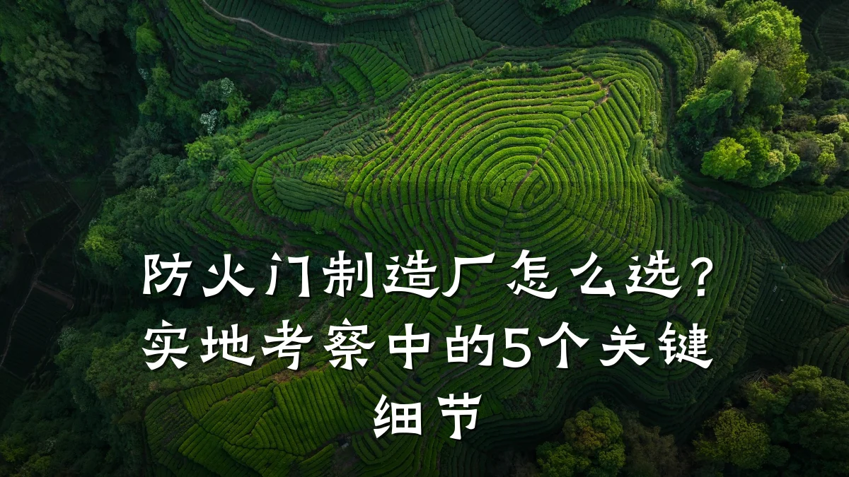 防火门制造厂怎么选？实地考察中的5个关键细节