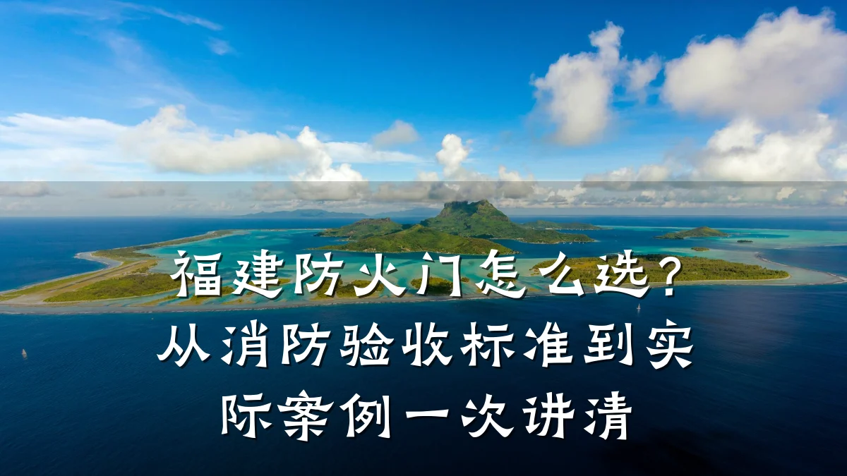 福建防火门怎么选？从消防验收标准到实际案例一次讲清