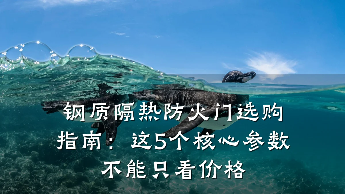 钢质隔热防火门选购指南：这5个核心参数不能只看价格