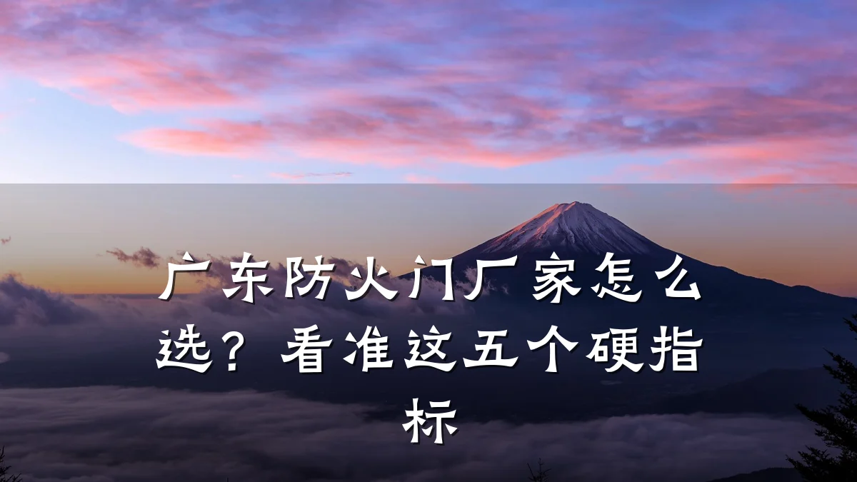 广东防火门厂家怎么选？看准这五个硬指标