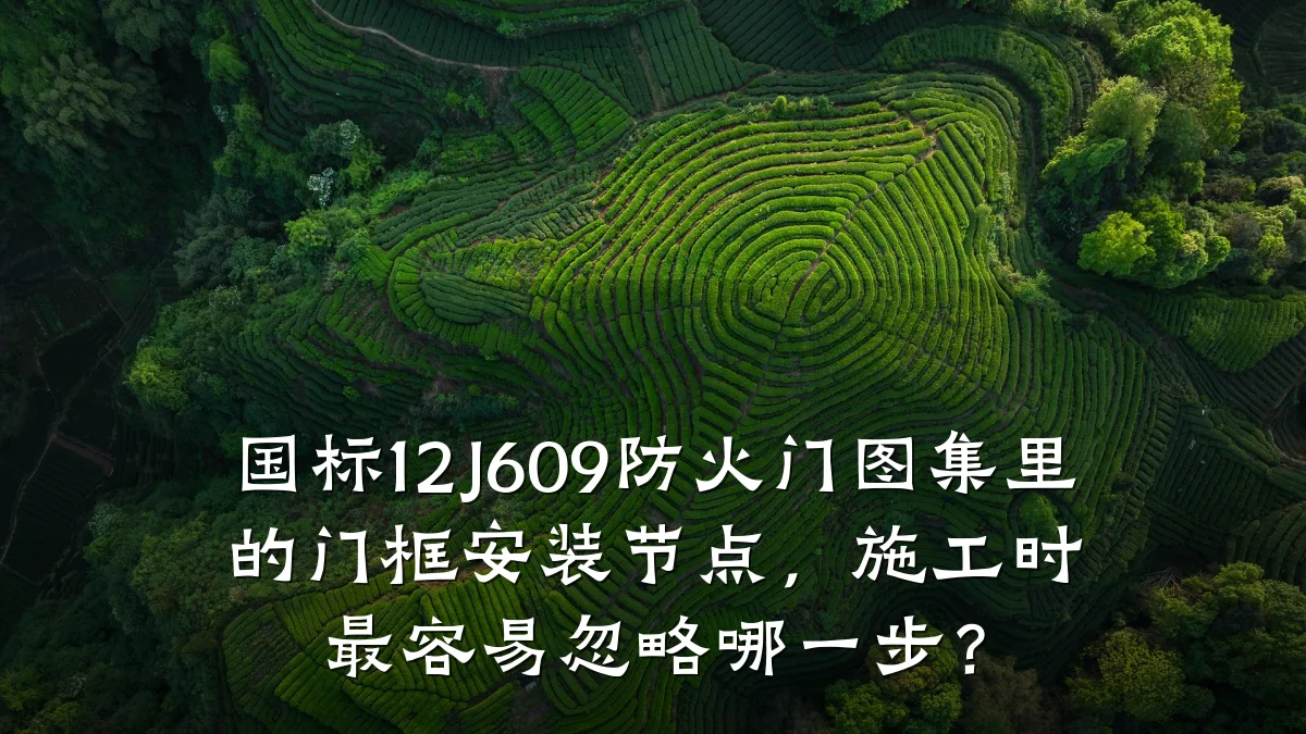 国标12J609防火门图集里的门框安装节点，施工时最容易忽略哪一步？
