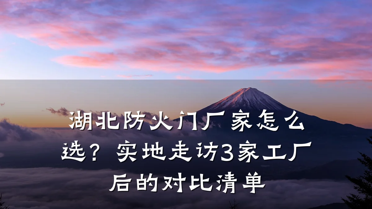 湖北防火门厂家怎么选?实地走访3家工厂后的对比清单