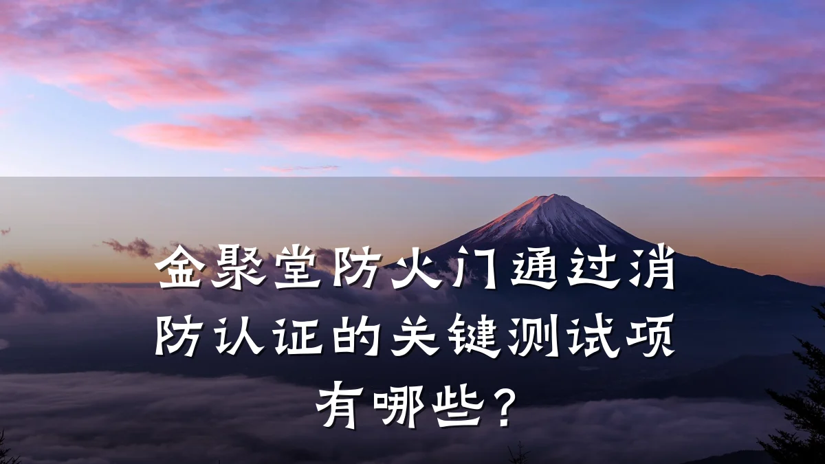 金聚堂防火门通过消防认证的关键测试项有哪些？