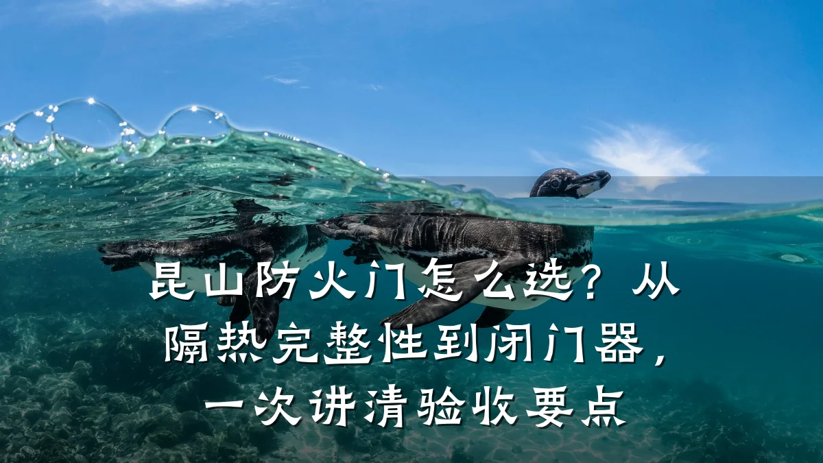 昆山防火门怎么选?从隔热完整性到闭门器,一次讲清验收要点