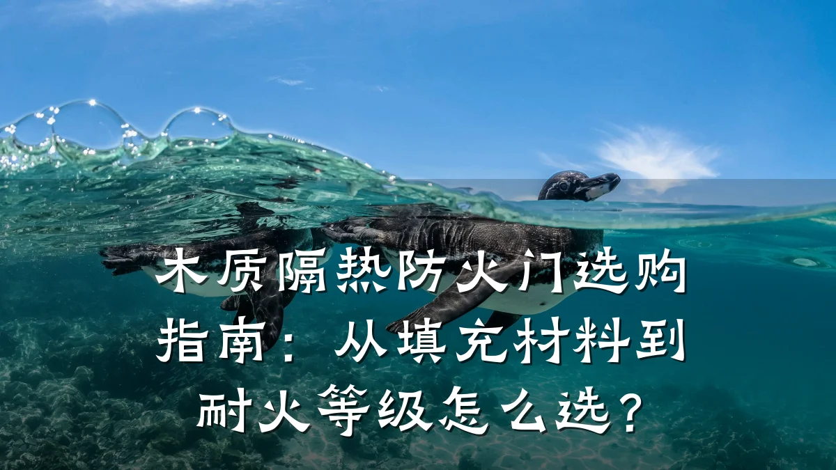 木质隔热防火门选购指南:从填充材料到耐火等级怎么选?