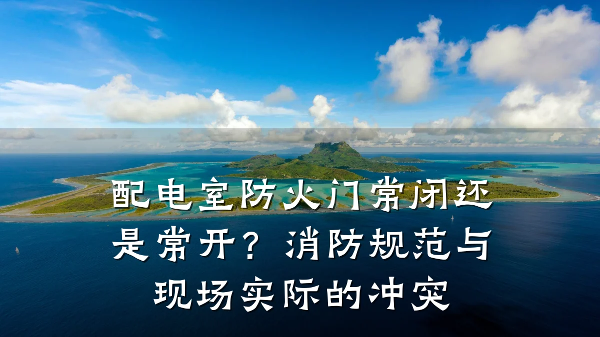 配电室防火门常闭还是常开？消防规范与现场实际的冲突