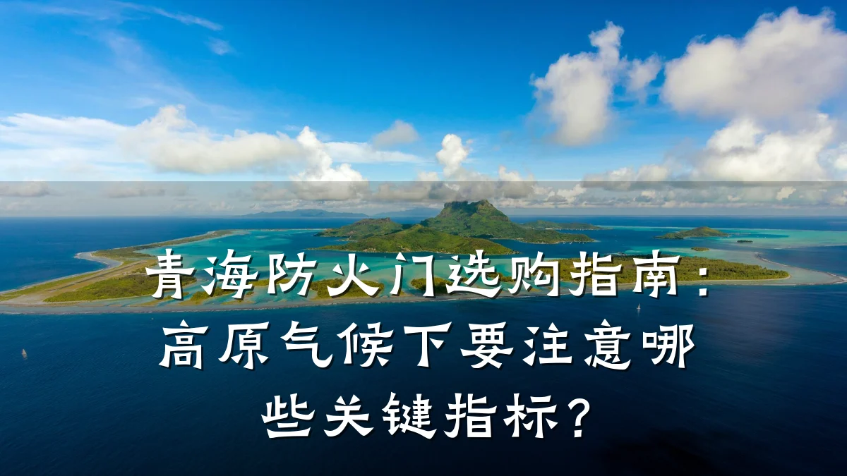 青海防火门选购指南：高原气候下要注意哪些关键指标？