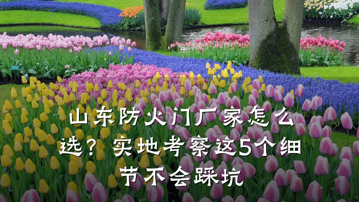 山东防火门厂家怎么选？实地考察这5个细节不会踩坑