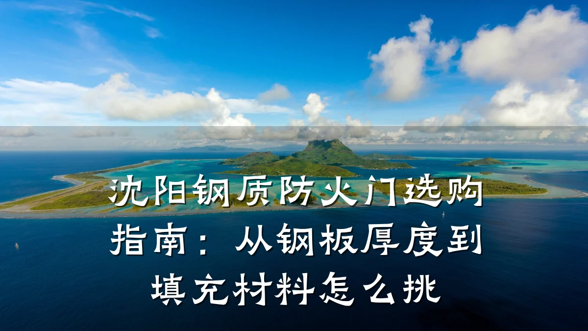 沈阳钢质防火门选购指南:从钢板厚度到填充材料怎么挑