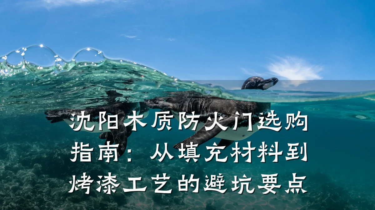 沈阳木质防火门选购指南：从填充材料到烤漆工艺的避坑要点