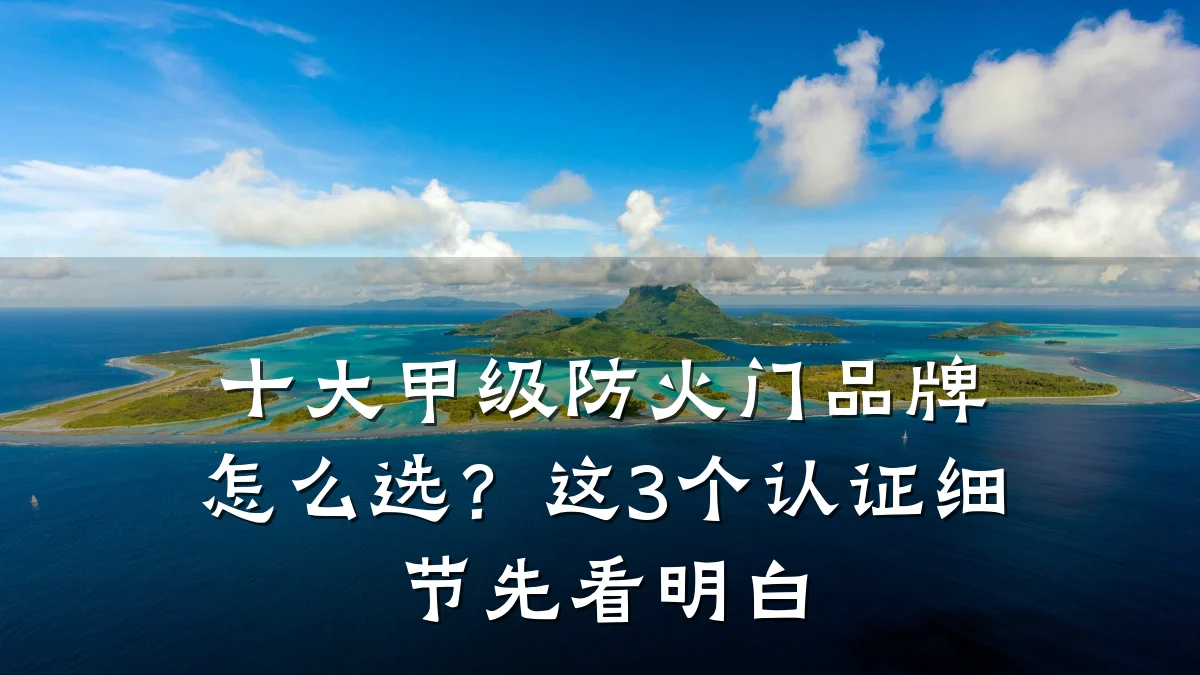十大甲级防火门品牌怎么选？这3个认证细节先看明白