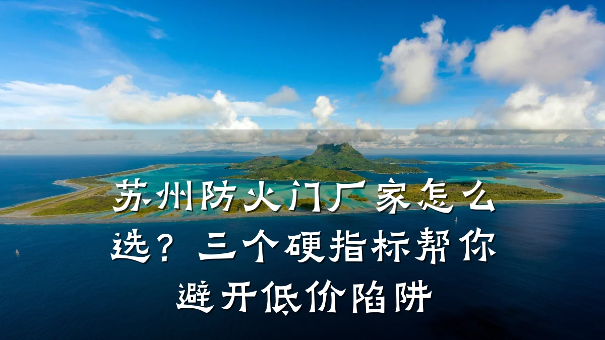 苏州防火门厂家怎么选？三个硬指标帮你避开低价陷阱