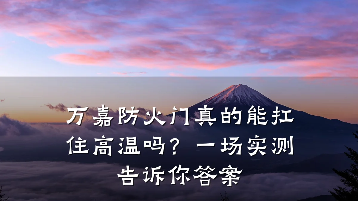 万嘉防火门真的能扛住高温吗？一场实测告诉你答案