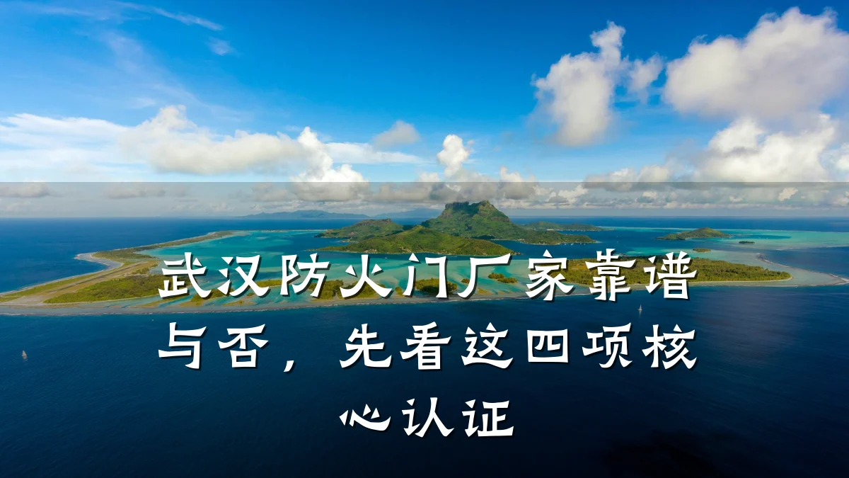 武汉防火门厂家靠谱与否，先看这四项核心认证