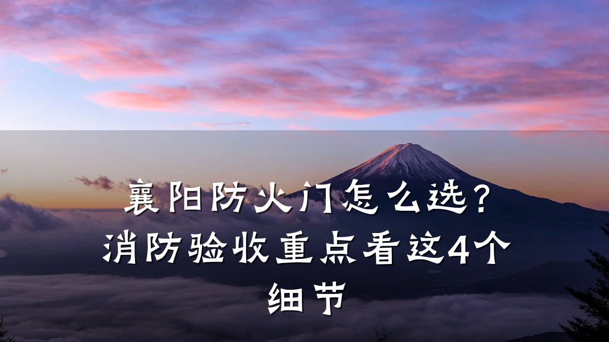 襄阳防火门怎么选？消防验收重点看这4个细节