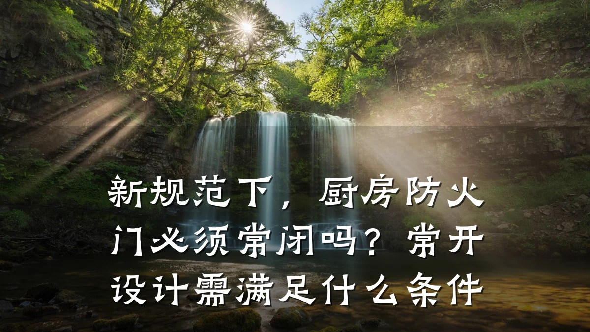 新规范下，厨房防火门必须常闭吗？常开设计需满足什么条件